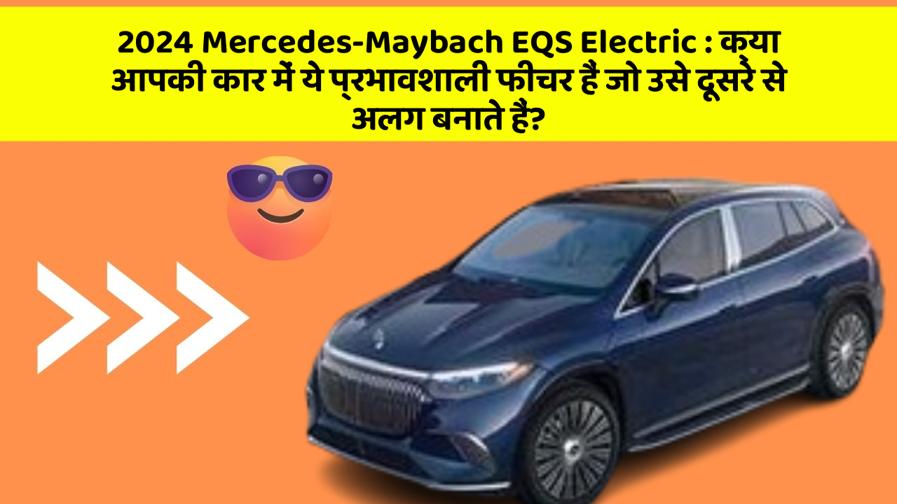 2024 Mercedes-Maybach EQS Electric: क्या आपकी कार में ये प्रभावशाली फीचर हैं जो उसे दूसरे से अलग बनाते हैं?