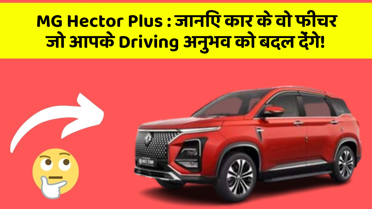 MG Hector Plus:जानिए कार के वो फीचर जो आपके Driving अनुभव को बदल देंगे!