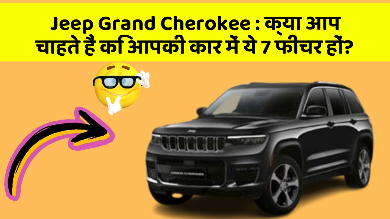 Jeep Grand Cherokee: क्या आप चाहते हैं कि आपकी कार में ये 7 फीचर हों?