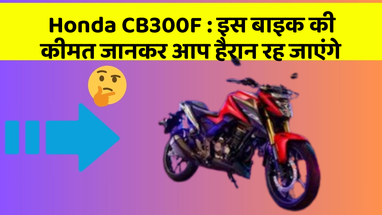 Honda CB300F: इस बाइक की कीमत जानकर आप हैरान रह जाएंगे