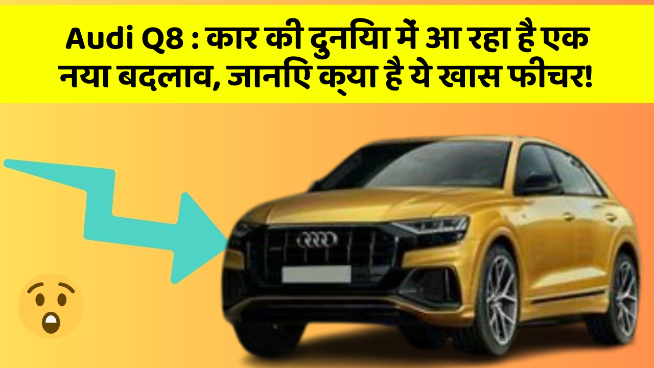 Audi Q8: कार की दुनिया में आ रहा है एक नया बदलाव, जानिए क्या है ये खास फीचर!