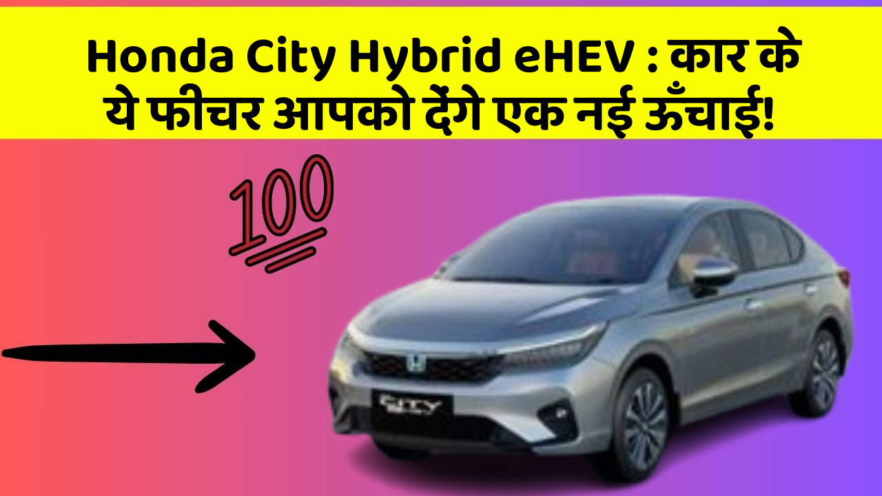 Honda City Hybrid eHEV: कार के ये फीचर आपको देंगे एक नई ऊँचाई!