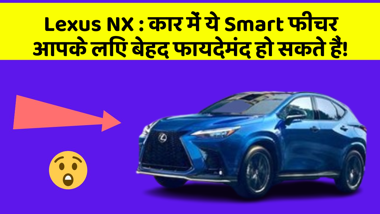 Lexus NX: कार में ये Smart फीचर आपके लिए बेहद फायदेमंद हो सकते हैं!