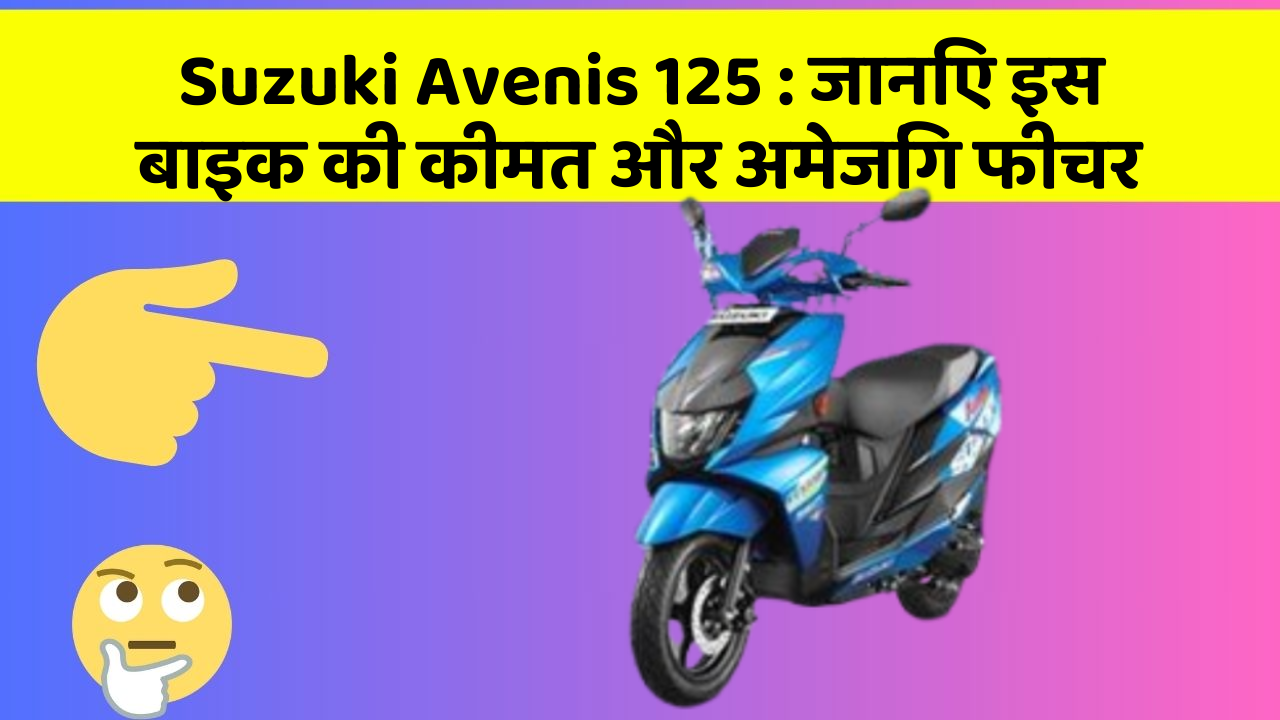 Suzuki Avenis 125: जानिए इस बाइक की कीमत और अमेजिंग फीचर