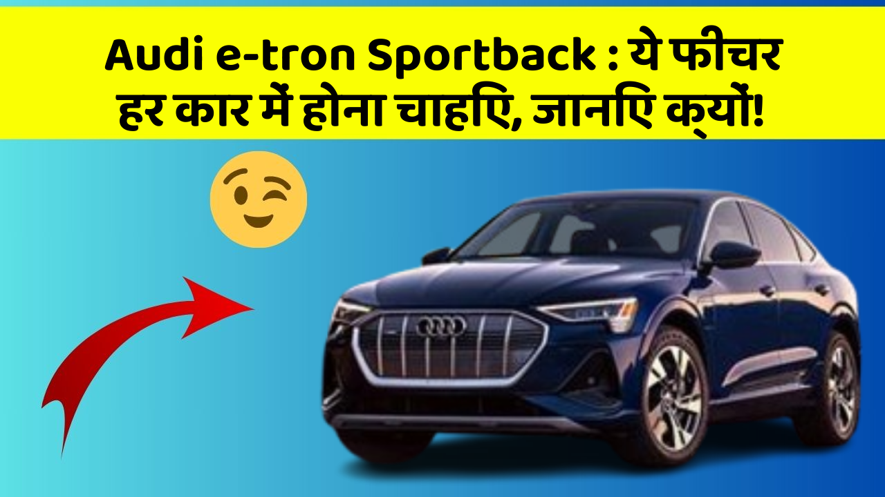 Audi e-tron Sportback:ये फीचर हर कार में होना चाहिए, जानिए क्यों!
