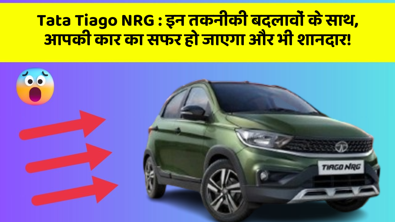 Tata Tiago NRG: इन तकनीकी बदलावों के साथ, आपकी कार का सफर हो जाएगा और भी शानदार!