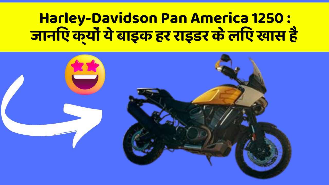 Harley-Davidson Pan America 1250: जानिए क्यों ये बाइक हर राइडर के लिए खास है