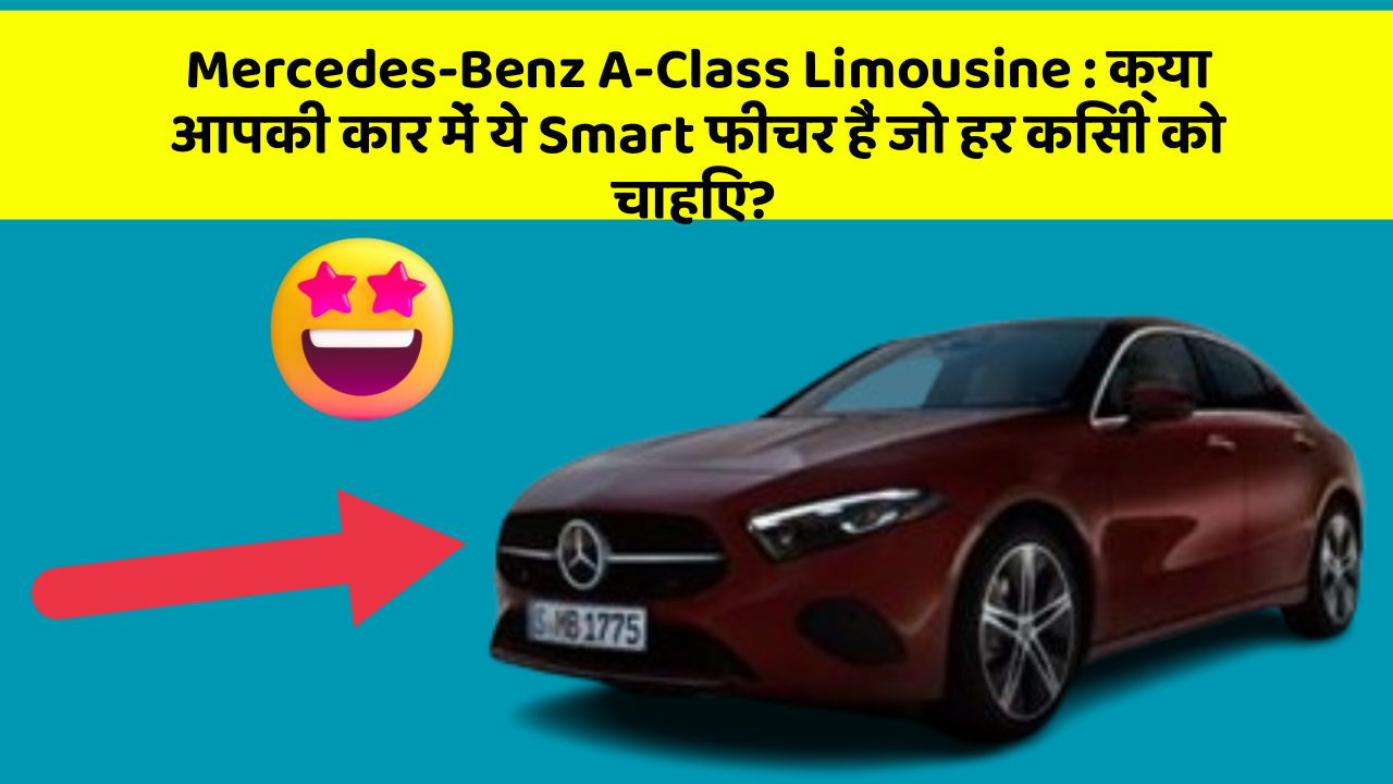 Mercedes-Benz A-Class Limousine: क्या आपकी कार में ये Smart फीचर हैं जो हर किसी को चाहिए?