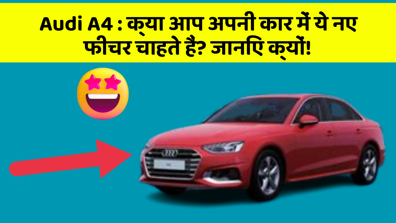 Audi A4: क्या आप अपनी कार में ये नए फीचर चाहते हैं? जानिए क्यों!