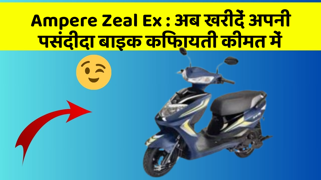 Ampere Zeal Ex: अब खरीदें अपनी पसंदीदा बाइक किफायती कीमत में