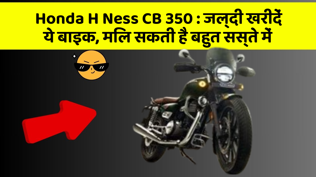 Honda H Ness CB 350:जल्दी खरीदें ये बाइक, मिल सकती है बहुत सस्ते में