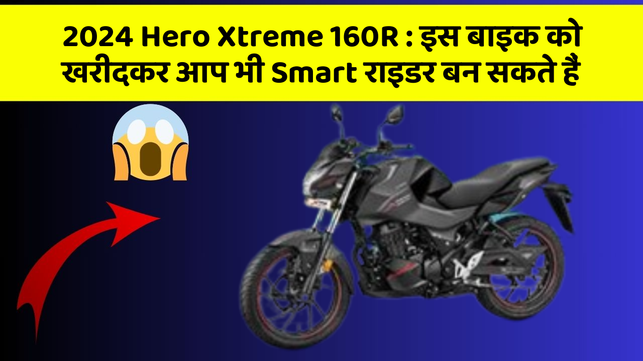 2024 Hero Xtreme 160R: इस बाइक को खरीदकर आप भी Smart राइडर बन सकते हैं