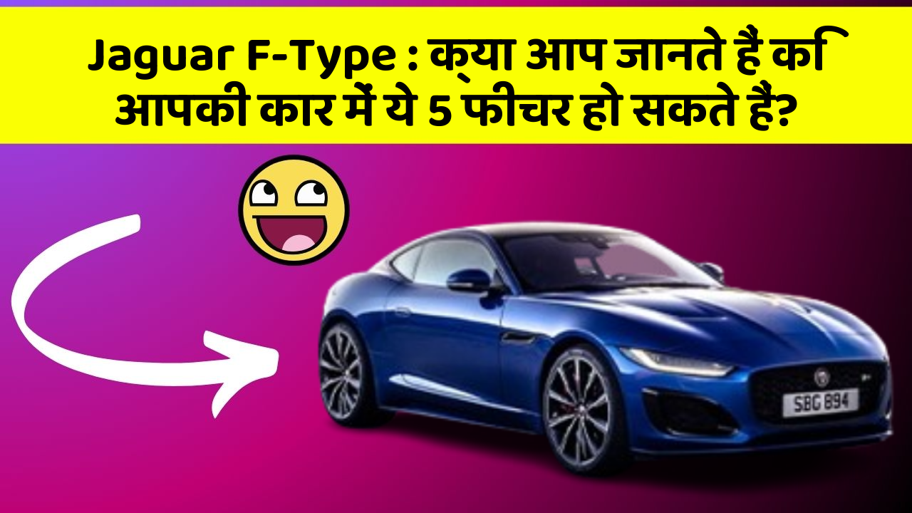 Jaguar F-Type: क्या आप जानते हैं कि आपकी कार में ये 5 फीचर हो सकते हैं?
