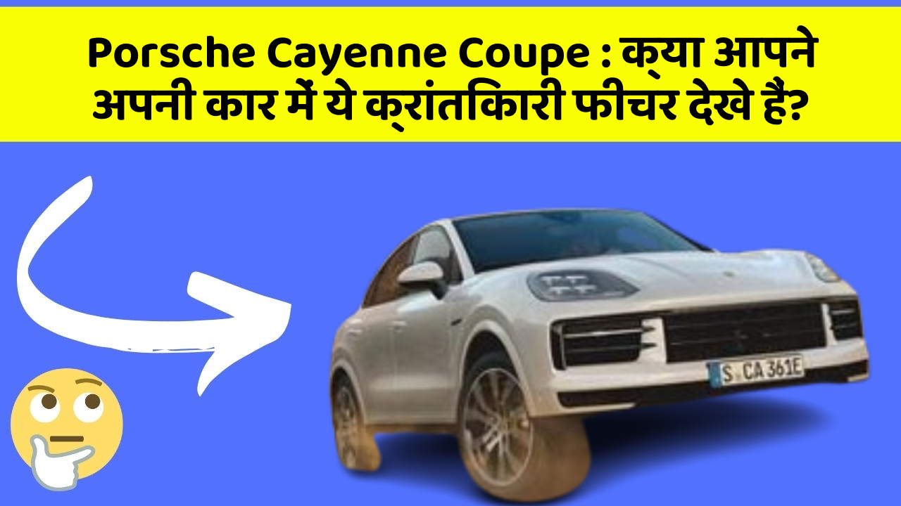 Porsche Cayenne Coupe: क्या आपने अपनी कार में ये क्रांतिकारी फीचर देखे हैं?