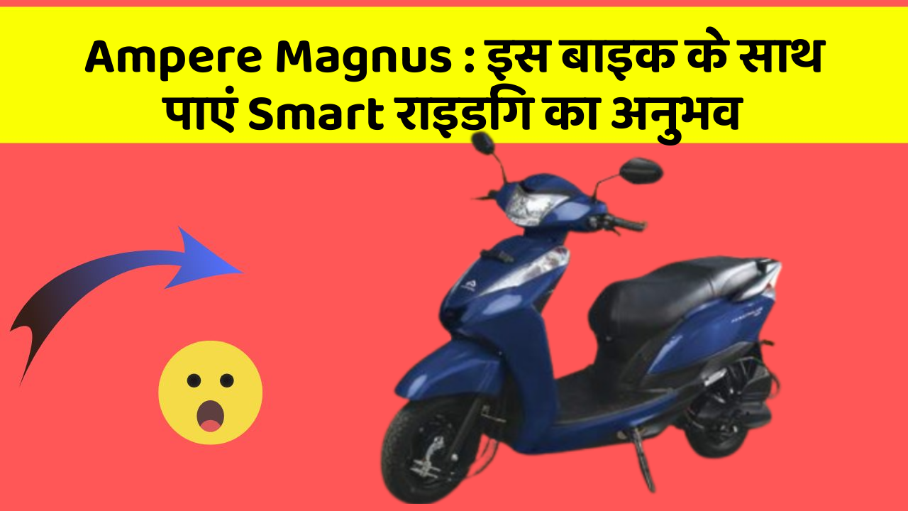Ampere Magnus: इस बाइक के साथ पाएं Smart राइडिंग का अनुभव