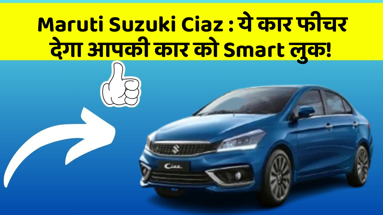 Maruti Suzuki Ciaz: ये कार फीचर देगा आपकी कार को Smart लुक!