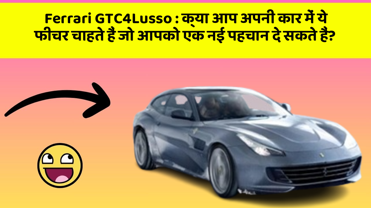 Ferrari GTC4Lusso:क्या आप अपनी कार में ये फीचर चाहते हैं जो आपको एक नई पहचान दे सकते हैं?