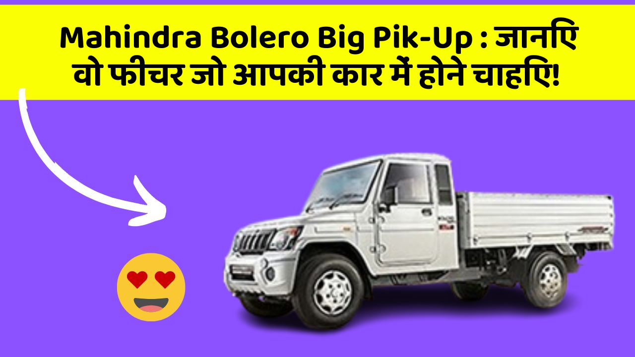 Mahindra Bolero Big Pik-Up:जानिए वो फीचर जो आपकी कार में होने चाहिए!
