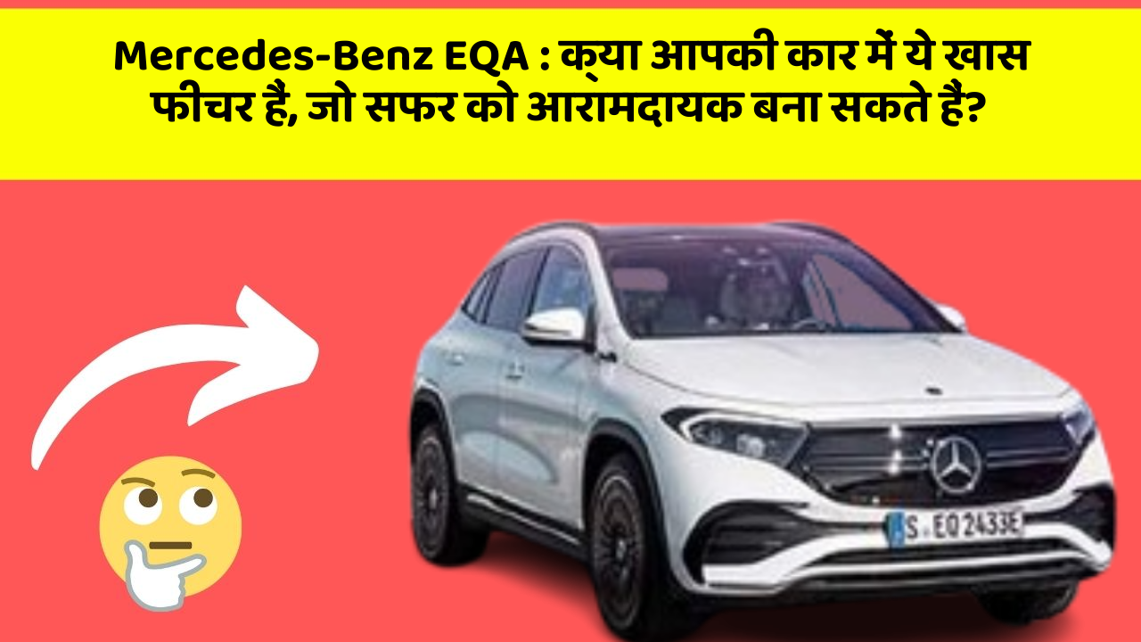 Mercedes-Benz EQA:क्या आपकी कार में ये खास फीचर हैं, जो सफर को आरामदायक बना सकते हैं?
