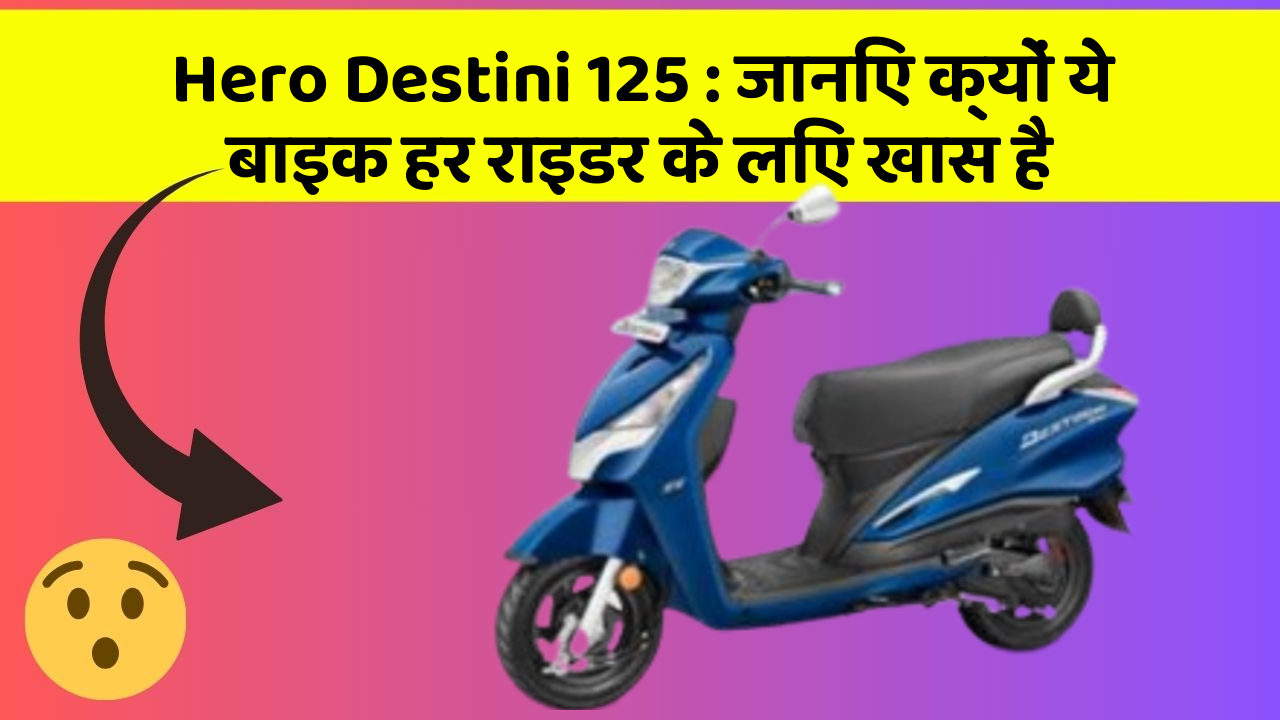 Hero Destini 125: जानिए क्यों ये बाइक हर राइडर के लिए खास है