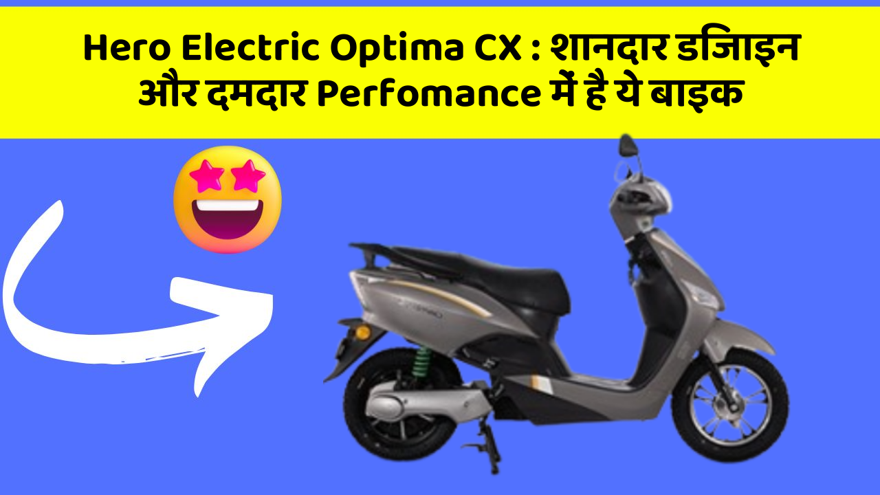 Hero Electric Optima CX: शानदार डिजाइन और दमदार Perfomance में है ये बाइक