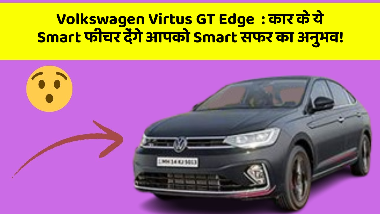 Volkswagen Virtus GT Edge:कार के ये Smart फीचर देंगे आपको Smart सफर का अनुभव!