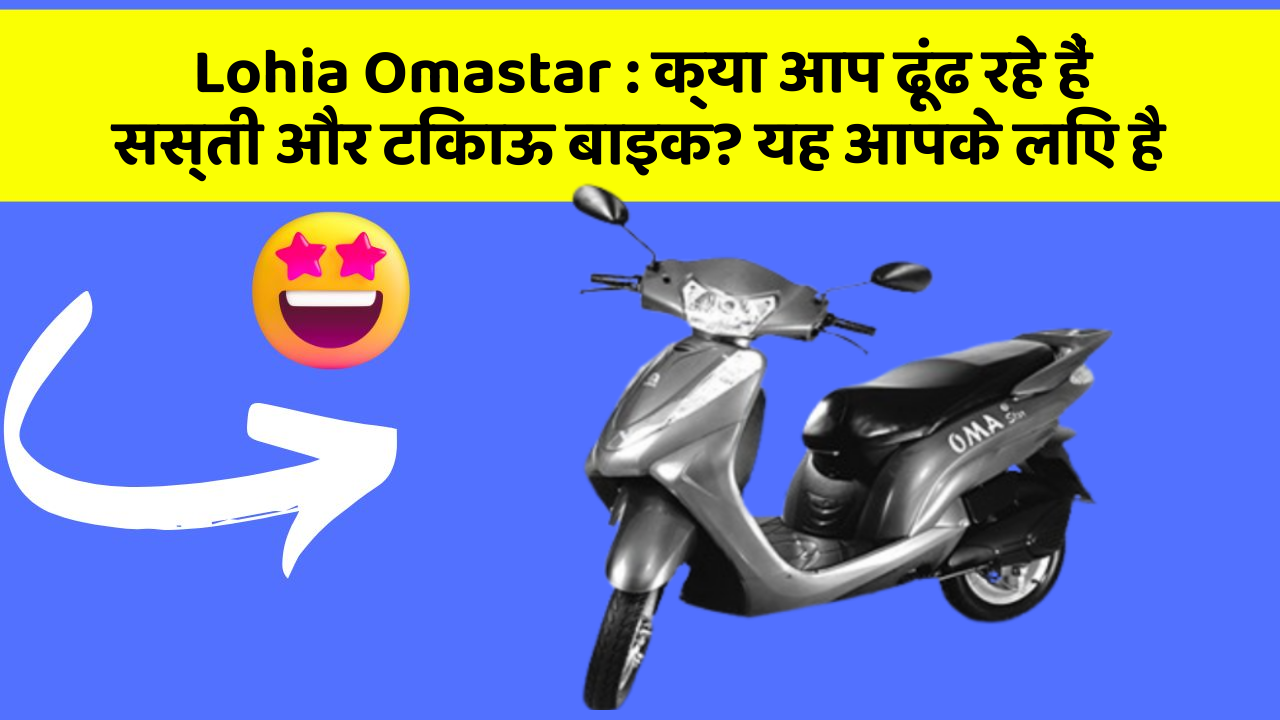 Lohia Omastar: क्या आप ढूंढ रहे हैं सस्ती और टिकाऊ बाइक? यह आपके लिए है