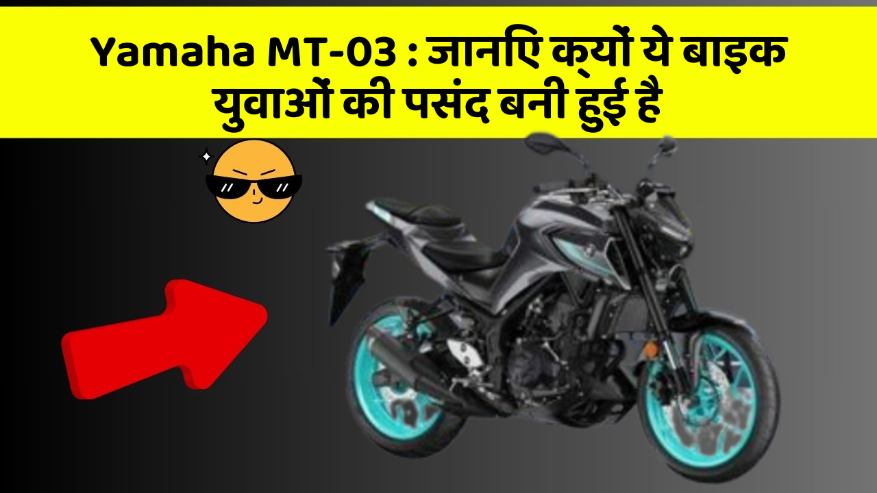 Yamaha MT-03: जानिए क्यों ये बाइक युवाओं की पसंद बनी हुई है