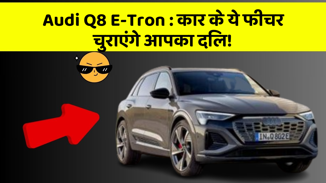 Audi Q8 E-Tron:कार के ये फीचर चुराएंगे आपका दिल!