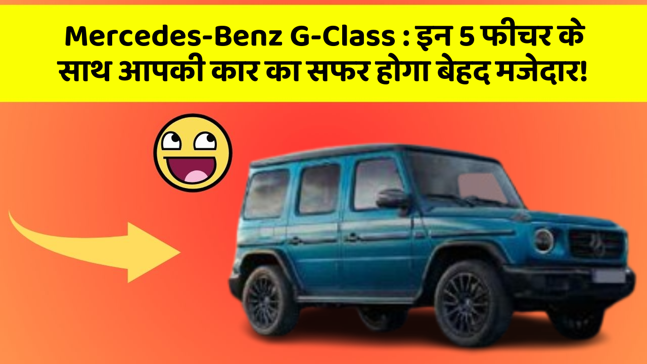 Mercedes-Benz G-Class: इन 5 फीचर के साथ आपकी कार का सफर होगा बेहद मजेदार!