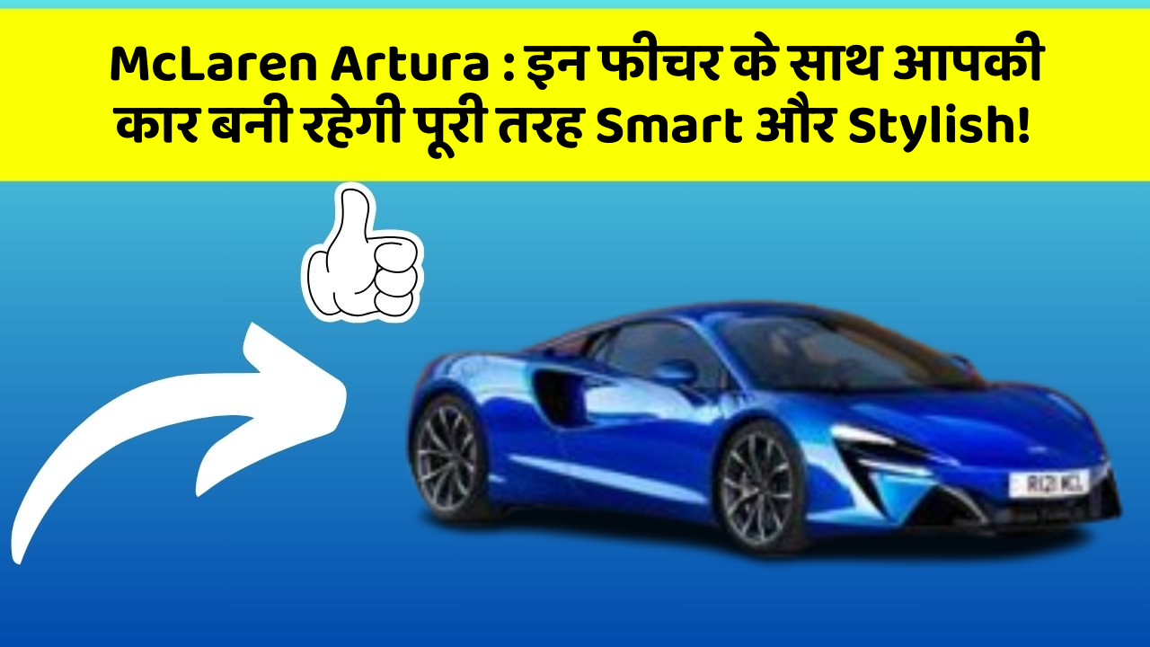 McLaren Artura:इन फीचर के साथ आपकी कार बनी रहेगी पूरी तरह Smart और Stylish!