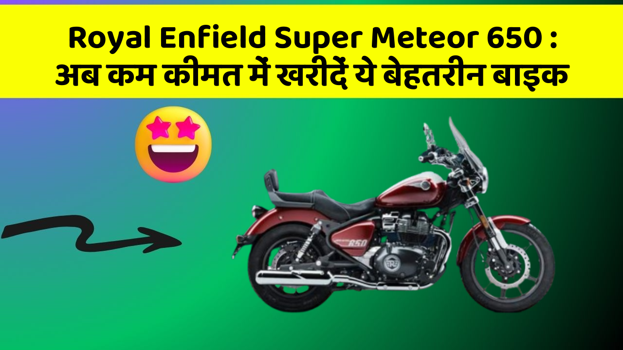 Royal Enfield Super Meteor 650: अब कम कीमत में खरीदें ये बेहतरीन बाइक
