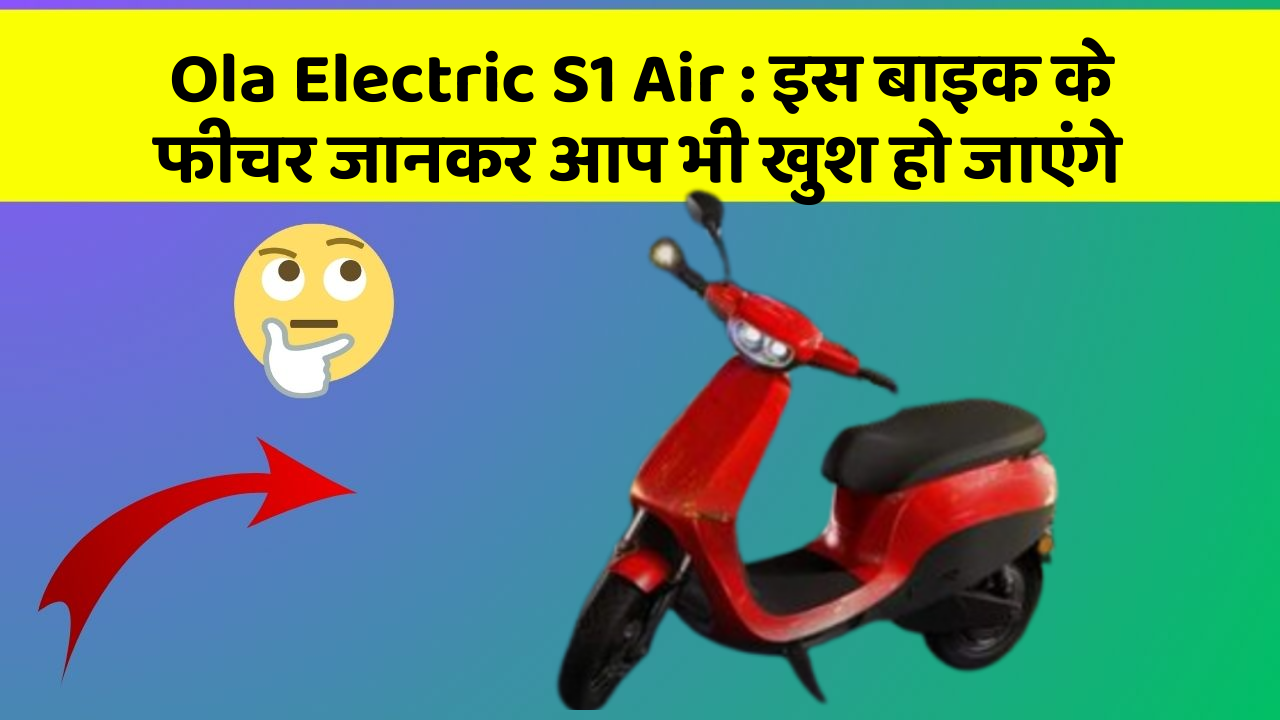 Ola Electric S1 Air: इस बाइक के फीचर जानकर आप भी खुश हो जाएंगे